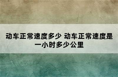 动车正常速度多少 动车正常速度是一小时多少公里